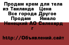 Продам крем для тела из Таиланда › Цена ­ 380 - Все города Другое » Продам   . Ямало-Ненецкий АО,Салехард г.